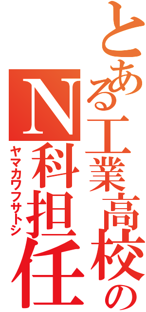 とある工業高校のＮ科担任（ヤマカワフサトシ）