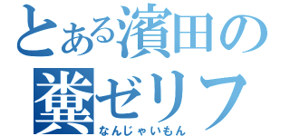 とある濱田の糞ゼリフ（なんじゃいもん）