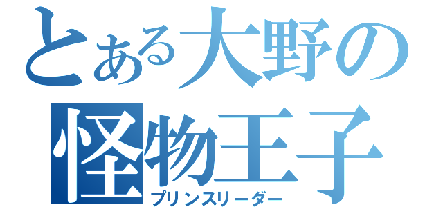 とある大野の怪物王子（プリンスリーダー）