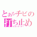 とあるチビの打ち止め（ラストオーダー）