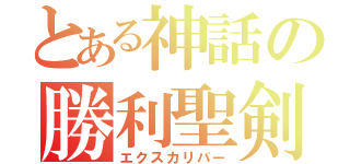 とある神話の勝利聖剣（エクスカリバー）