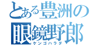 とある豊洲の眼鏡野郎（ケンゴハラダ）