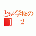 とある学校の１－２（）