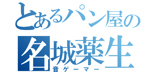 とあるパン屋の名城薬生（音ゲーマー）