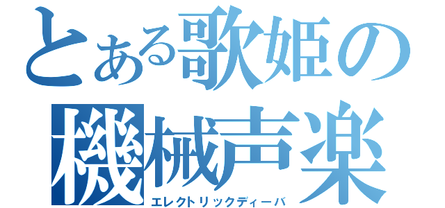 とある歌姫の機械声楽（エレクトリックディーバ）