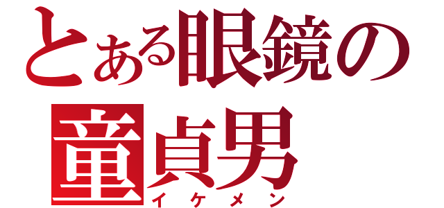 とある眼鏡の童貞男（イケメン）