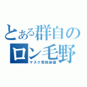 とある群自のロン毛野郎（マスク常時装備）