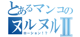 とあるマンコのヌルヌルⅡ（ローション！？）