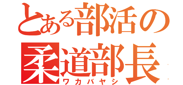 とある部活の柔道部長（ワカバヤシ）