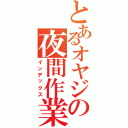 とあるオヤジの夜間作業（インデックス）