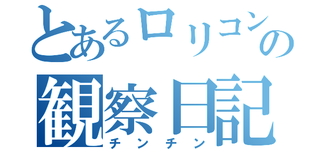 とあるロリコンの観察日記（チンチン）