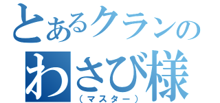 とあるクランのわさび様（（マスター））