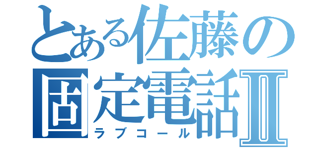 とある佐藤の固定電話Ⅱ（ラブコール）