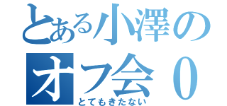 とある小澤のオフ会０人（とてもきたない）