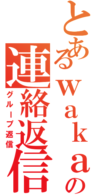 とあるｗａｋａ＠アニメ好きの連絡返信（グループ返信）