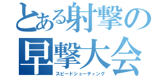 とある射撃の早撃大会（スピードシューティング）