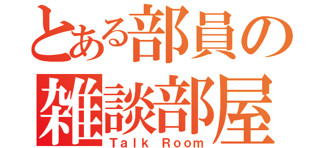 とある部員の雑談部屋（Ｔａｌｋ Ｒｏｏｍ）