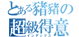 とある豬豬の超級得意（インデックス）