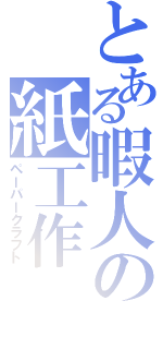 とある暇人の紙工作（ペーパークラフト）