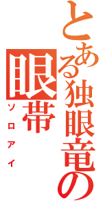 とある独眼竜の眼帯（ソロアイ）