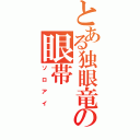 とある独眼竜の眼帯（ソロアイ）