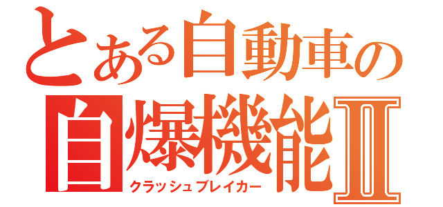 とある自動車の自爆機能Ⅱ（クラッシュブレイカー）