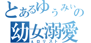 とあるゆぅみぃの幼女溺愛（ぇロリスト）