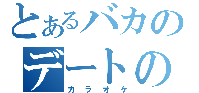 とあるバカのデートの誘い（カラオケ）