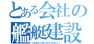 とある会社の艦艇建設（ヒキガネゾウセンカブシキガイシャ）