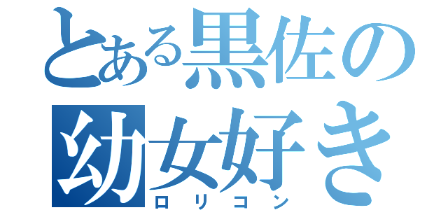 とある黒佐の幼女好き（ロリコン）