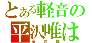 とある軽音の平沢唯は（俺の嫁）