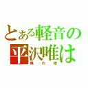 とある軽音の平沢唯は（俺の嫁）