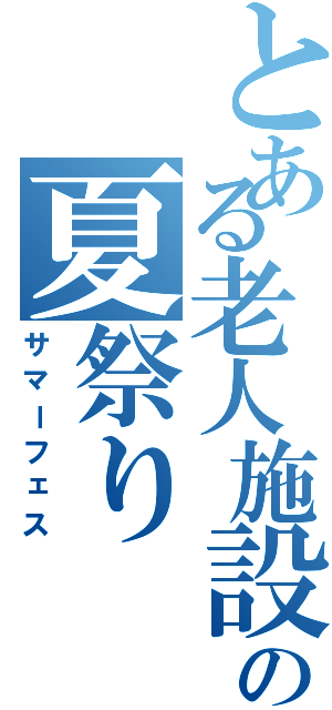 とある老人施設の夏祭り（サマーフェス）