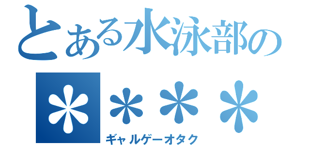 とある水泳部の＊＊＊＊（ギャルゲーオタク）