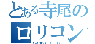 とある寺尾のロリコン（ちょい引くわー（ーー；））