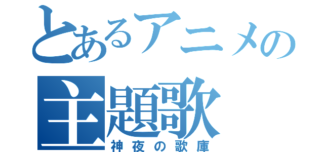 とあるアニメの主題歌（神夜の歌庫）