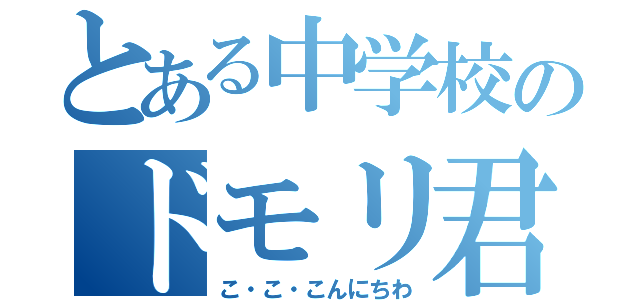 とある中学校のドモリ君（こ・こ・こんにちわ）