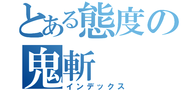 とある態度の鬼斬（インデックス）