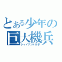 とある少年の巨大機兵（ジャイアントロボ）