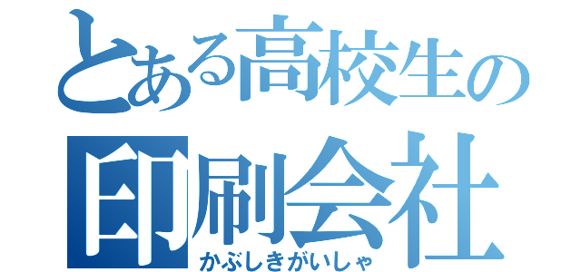 とある高校生の印刷会社（かぶしきがいしゃ）