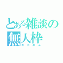 とある雑談の無人枠（ながのん）