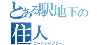 とある駅地下の住人（ロードライファー）