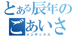 とある辰年のごあいさつ（インデックス）