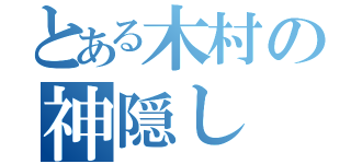 とある木村の神隠し（）