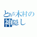 とある木村の神隠し（）