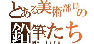 とある美術部員の鉛筆たち（Ｍｙ ｌｉｆｅ）