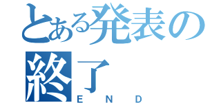 とある発表の終了（ＥＮＤ）