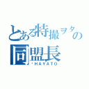 とある特撮ヲタの同盟長（ℵＨＡＹＡＴＯ）