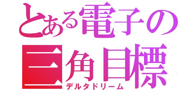 とある電子の三角目標（デルタドリーム）