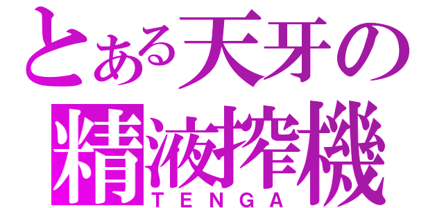 とある天牙の精液搾機（ＴＥＮＧＡ）